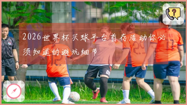 2026世界杯买球平台首存活动你必须知道的避坑细节