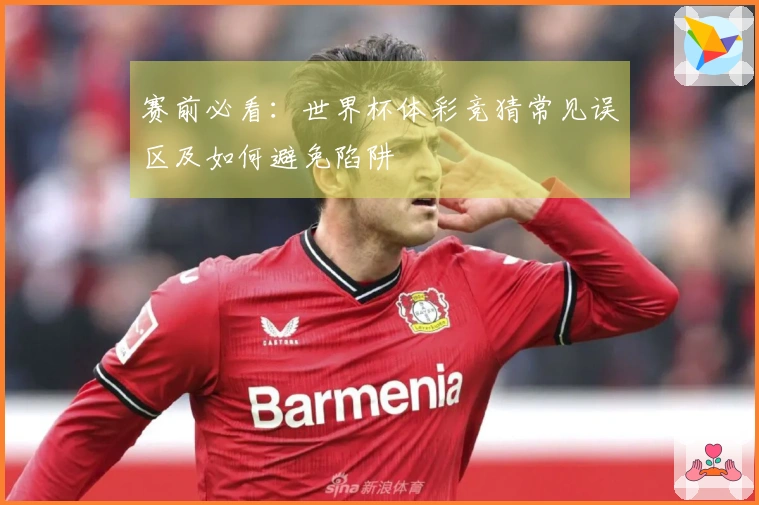 赛前必看：世界杯体彩竞猜常见误区及如何避免陷阱