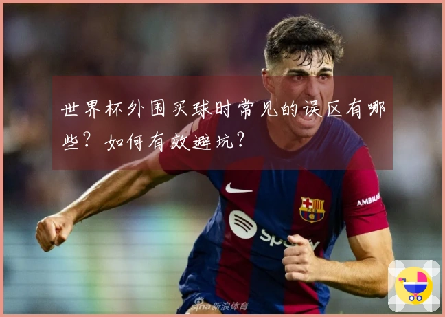 世界杯外围买球时常见的误区有哪些？如何有效避坑？