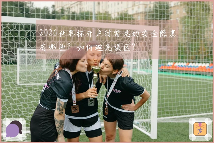 2026世界杯开户时常见的安全隐患有哪些？如何避免误区？