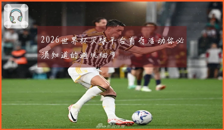 2026世界杯买球平台首存活动你必须知道的避坑细节