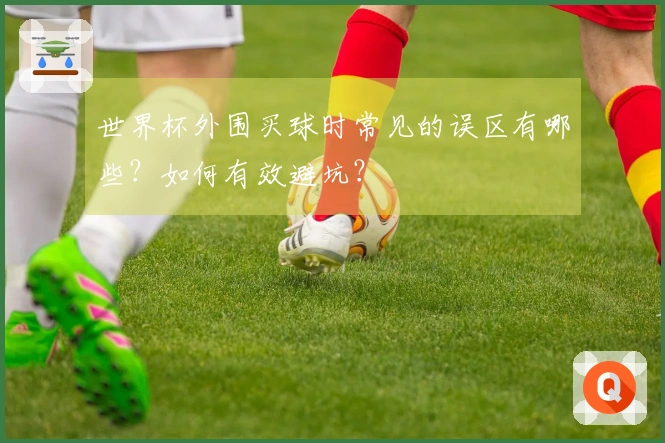 世界杯外围买球时常见的误区有哪些？如何有效避坑？