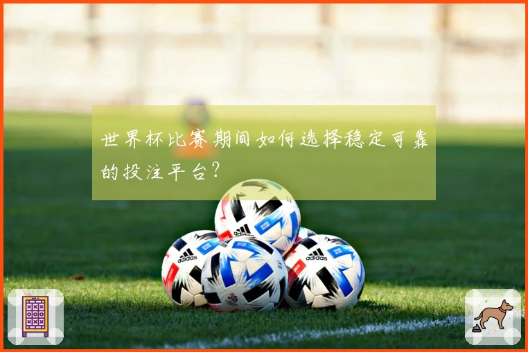世界杯比赛期间如何选择稳定可靠的投注平台？