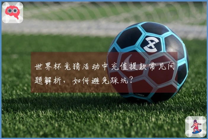 世界杯竞猜活动中充值提款常见问题解析，如何避免踩坑？