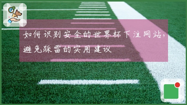 如何识别安全的世界杯下注网站，避免踩雷的实用建议